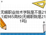 无锡职业技术学院是不是211或985高校(无锡职院是211吗)
