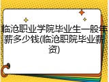 临沧职业学院毕业生一般年薪多少钱(临沧职院毕业薪资)