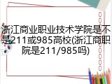 浙江商业职业技术学院是不是211或985高校(浙江商职院是211/985吗)