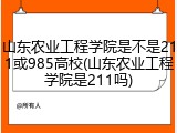 山东农业工程学院是不是211或985高校(山东农业工程学院是211吗)
