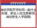 潍坊学院开学时间一般什么时候，新生入校注意事项(潍坊新生入学指南)