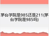 茅台学院是985还是211(茅台学院是985吗)