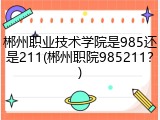 郴州职业技术学院是985还是211(郴州职院985211？)