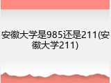 安徽大学是985还是211(安徽大学211)
