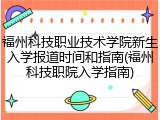 福州科技职业技术学院新生入学报道时间和指南(福州科技职院入学指南)