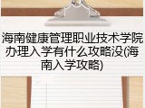 海南健康管理职业技术学院办理入学有什么攻略没(海南入学攻略)