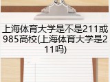 上海体育大学是不是211或985高校(上海体育大学是211吗)