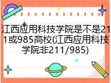 江西应用科技学院是不是211或985高校(江西应用科技学院非211/985)