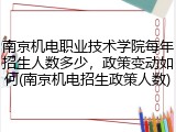 南京机电职业技术学院每年招生人数多少，政策变动如何(南京机电招生政策人数)