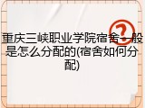重庆三峡职业学院宿舍一般是怎么分配的(宿舍如何分配)