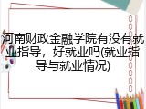 河南财政金融学院有没有就业指导，好就业吗(就业指导与就业情况)
