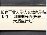 长春工业大学人文信息学院招生计划详细分析(长春工大招生计划)