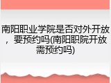 南阳职业学院是否对外开放，要预约吗(南阳职院开放需预约吗)