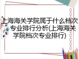 上海海关学院属于什么档次，专业排行分析(上海海关学院档次专业排行)