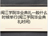 闽江学院毕业典礼一般什么时候举行(闽江学院毕业典礼时间)