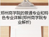 郑州商学院的普通专业和特色专业详解(郑州商学院专业解析)