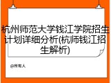 杭州师范大学钱江学院招生计划详细分析(杭师钱江招生解析)