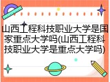 山西工程科技职业大学是国家重点大学吗(山西工程科技职业大学是重点大学吗)
