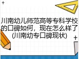 川南幼儿师范高等专科学校的口碑如何，现在怎么样了(川南幼专口碑现状)