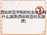 西安欧亚学院的校名来历有什么渊源(西安欧亚校名渊源)