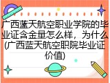 广西蓝天航空职业学院的毕业证含金量怎么样，为什么(广西蓝天航空职院毕业证价值)