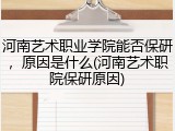 河南艺术职业学院能否保研，原因是什么(河南艺术职院保研原因)