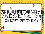 贵阳幼儿师范高等专科学校的校园文化是什么，简介(贵阳幼专校园文化简介)