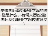 安徽国际商务职业学院的校徽是什么，有何来历(安徽国际商务职业学院校徽含义)