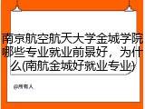 南京航空航天大学金城学院哪些专业就业前景好，为什么(南航金城好就业专业)