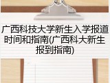 广西科技大学新生入学报道时间和指南(广西科大新生报到指南)
