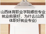 山西体育职业学院哪些专业就业前景好，为什么(山西体职好就业专业)
