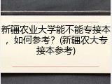 新疆农业大学能不能专接本，如何参考？(新疆农大专接本参考)