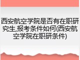 西安航空学院是否有在职研究生,报考条件如何(西安航空学院在职研条件)