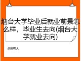 烟台大学毕业后就业前景怎么样，毕业生去向(烟台大学就业去向)