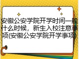 安徽公安学院开学时间一般什么时候，新生入校注意事项(安徽公安学院开学事项)