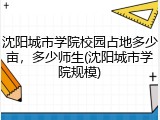 沈阳城市学院校园占地多少亩，多少师生(沈阳城市学院规模)
