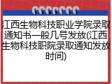 江西生物科技职业学院录取通知书一般几号发放(江西生物科技职院录取通知发放时间)