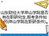 山东财经大学燕山学院是否有在职研究生,报考条件如何(燕山学院在职研条件)