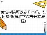 黄淮学院可以专升本吗，如何操作(黄淮学院专升本流程)
