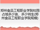 郑州食品工程职业学院校园占地多少亩，多少师生(郑州食品工程职业学院规模)