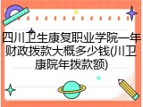 四川卫生康复职业学院一年财政拨款大概多少钱(川卫康院年拨款额)
