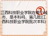 江西科技职业学院在哪个城市，是本科吗，第几批(江西科技职业学院批次本科)