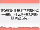 曹妃甸职业技术学院毕业后一般能干什么呢(曹妃甸职院就业方向)