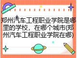 郑州汽车工程职业学院是哪里的学校，在哪个城市(郑州汽车工程职业学院在哪)
