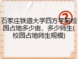 石家庄铁道大学四方学院校园占地多少亩，多少师生(校园占地师生规模)