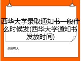 西华大学录取通知书一般什么时候发(西华大学通知书发放时间)