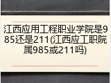 江西应用工程职业学院是985还是211(江西应工职院属985或211吗)