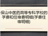 保山中医药高等专科学校的学费和住宿费明细(学费住宿明细)