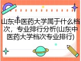 山东中医药大学属于什么档次，专业排行分析(山东中医药大学档次专业排行)