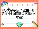 国际关系学院毕业生一般年薪多少钱(国际关系毕业生年薪)